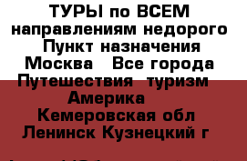 ТУРЫ по ВСЕМ направлениям недорого! › Пункт назначения ­ Москва - Все города Путешествия, туризм » Америка   . Кемеровская обл.,Ленинск-Кузнецкий г.